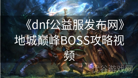 《dnf公益服发布网》地城巅峰BOSS攻略视频