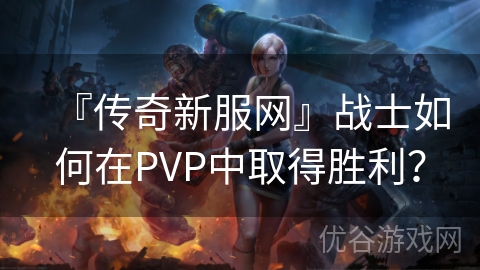 『传奇新服网』战士如何在PVP中取得胜利？