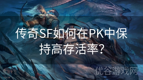 传奇SF如何在PK中保持高存活率？