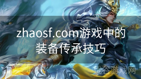 zhaosf.com游戏中的装备传承技巧