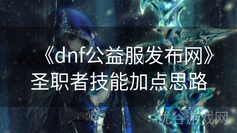 《dnf公益服发布网》圣职者技能加点思路