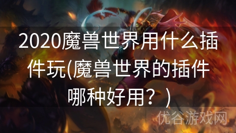 2020魔兽世界用什么插件玩(魔兽世界的插件哪种好用？)