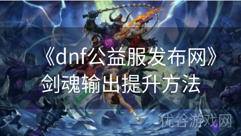 《dnf公益服发布网》剑魂输出提升方法