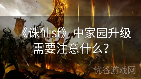 《诛仙sf》中家园升级需要注意什么？