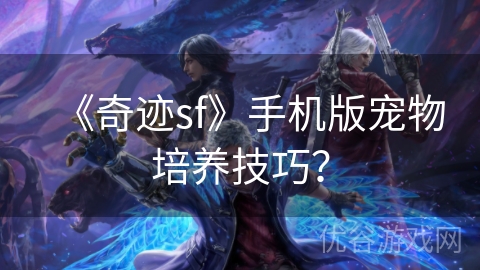 《奇迹sf》手机版宠物培养技巧？