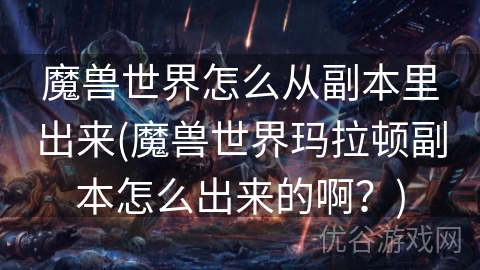 魔兽世界怎么从副本里出来(魔兽世界玛拉顿副本怎么出来的啊？)