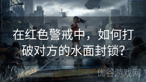 在红色警戒中，如何打破对方的水面封锁？