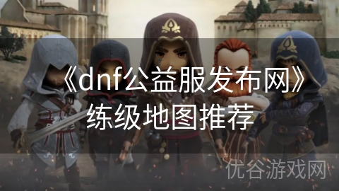 《dnf公益服发布网》练级地图推荐