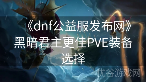 《dnf公益服发布网》黑暗君主更佳PVE装备选择