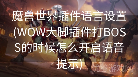 魔兽世界插件语言设置(WOW大脚插件打BOSS的时候怎么开启语音提示)