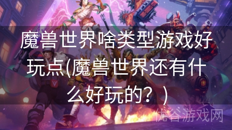 魔兽世界啥类型游戏好玩点(魔兽世界还有什么好玩的？)