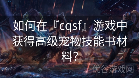 如何在『cqsf』游戏中获得高级宠物技能书材料？