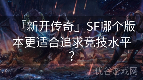 『新开传奇』SF哪个版本更适合追求竞技水平？