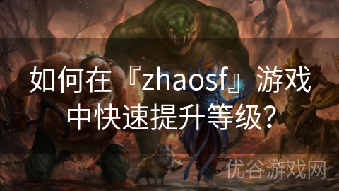 如何在『zhaosf』游戏中快速提升等级？