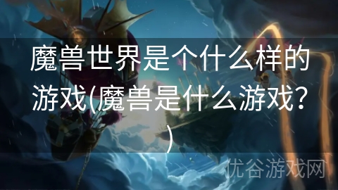 魔兽世界是个什么样的游戏(魔兽是什么游戏？)