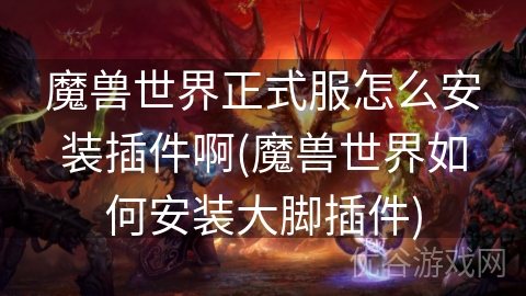 魔兽世界正式服怎么安装插件啊(魔兽世界如何安装大脚插件)