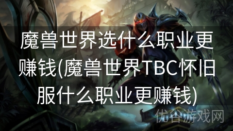 魔兽世界选什么职业更赚钱(魔兽世界TBC怀旧服什么职业更赚钱)