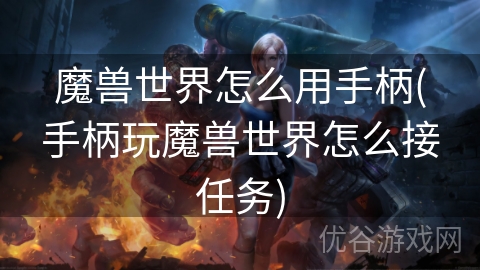 魔兽世界怎么用手柄(手柄玩魔兽世界怎么接任务)