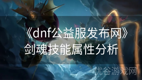 《dnf公益服发布网》剑魂技能属性分析