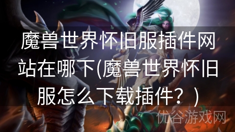 魔兽世界怀旧服插件网站在哪下(魔兽世界怀旧服怎么下载插件？)