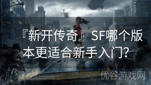 『新开传奇』SF哪个版本更适合新手入门？