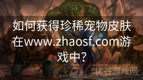 如何获得珍稀宠物皮肤在www.zhaosf.com游戏中？