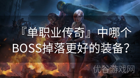 『单职业传奇』中哪个BOSS掉落更好的装备？