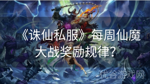 《诛仙私服》每周仙魔大战奖励规律？