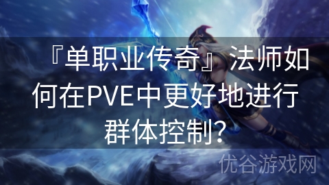 『单职业传奇』法师如何在PVE中更好地进行群体控制？