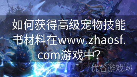 如何获得高级宠物技能书材料在www.zhaosf.com游戏中？