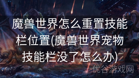 魔兽世界怎么重置技能栏位置(魔兽世界宠物技能栏没了怎么办)