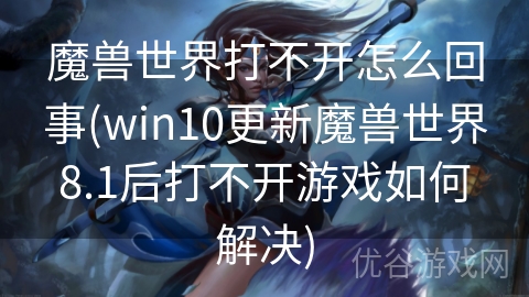 魔兽世界打不开怎么回事(win10更新魔兽世界8.1后打不开游戏如何解决)