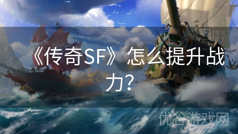 《传奇SF》怎么提升战力？