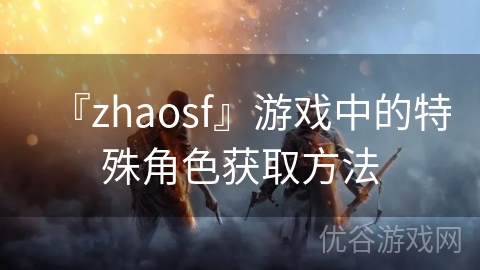 『zhaosf』游戏中的特殊角色获取方法