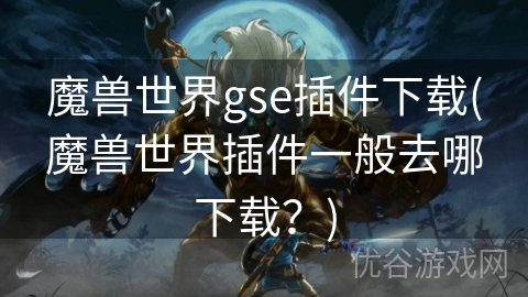 魔兽世界gse插件下载(魔兽世界插件一般去哪下载？)