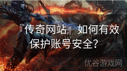 『传奇网站』如何有效保护账号安全？