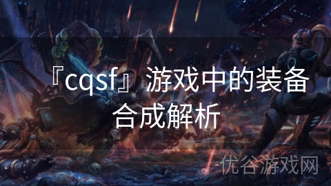 『cqsf』游戏中的装备合成解析