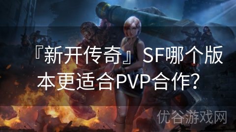 『新开传奇』SF哪个版本更适合PVP合作？