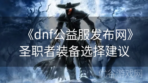 《dnf公益服发布网》圣职者装备选择建议