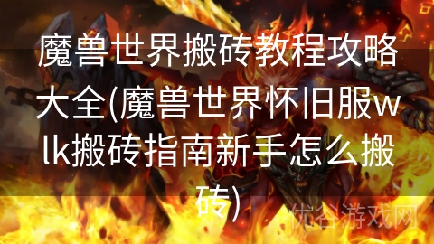 魔兽世界搬砖教程攻略大全(魔兽世界怀旧服wlk搬砖指南新手怎么搬砖)