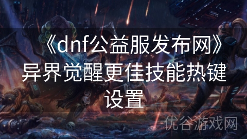 《dnf公益服发布网》异界觉醒更佳技能热键设置