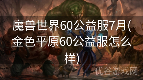 魔兽世界60公益服7月(金色平原60公益服怎么样)