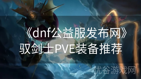 《dnf公益服发布网》驭剑士PVE装备推荐