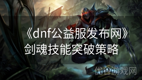 《dnf公益服发布网》剑魂技能突破策略