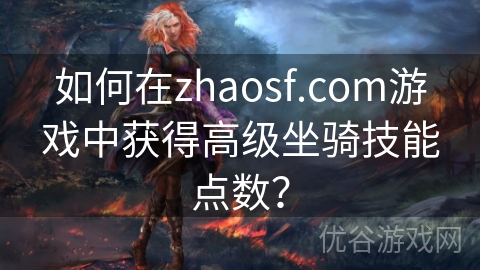 如何在zhaosf.com游戏中获得高级坐骑技能点数？