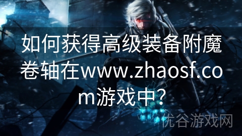 如何获得高级装备附魔卷轴在www.zhaosf.com游戏中？