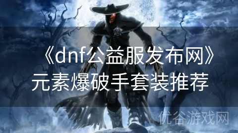 《dnf公益服发布网》元素爆破手套装推荐