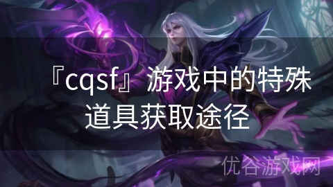 『cqsf』游戏中的特殊道具获取途径