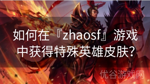 如何在『zhaosf』游戏中获得特殊英雄皮肤？