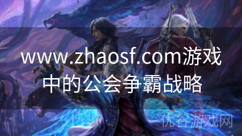 www.zhaosf.com游戏中的公会争霸战略